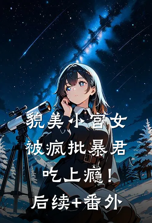 貌美小宫女，被疯批暴君吃上瘾！后续+番外