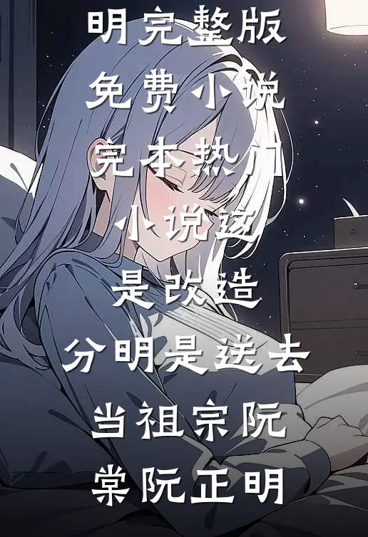 这是改造，分明是送去当祖宗(阮棠阮正明)完整版免费小说_完本热门小说这是改造，分明是送去当祖宗阮棠阮正明