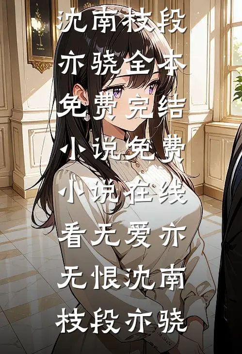无爱亦无恨沈南枝段亦骁全本免费完结小说_免费小说在线看无爱亦无恨(沈南枝段亦骁)