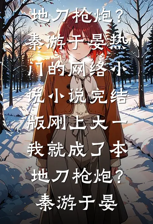 刚上大一，我就成了本地刀枪炮？秦游于晏热门的网络小说_小说完结版刚上大一，我就成了本地刀枪炮？(秦游于晏)