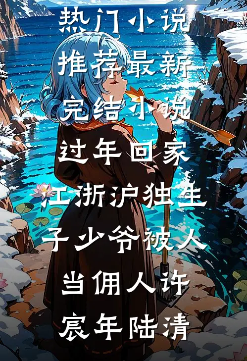 过年回家，江浙沪独生子少爷被人当佣人(许宸年陆清)热门小说推荐_最新完结小说过年回家，江浙沪独生子少爷被人当佣人许宸年陆清