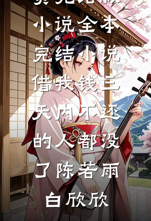 借我钱三天内不还的人都没了(陈若雨白欣欣)免费完结版小说_全本完结小说借我钱三天内不还的人都没了(陈若雨白欣欣)