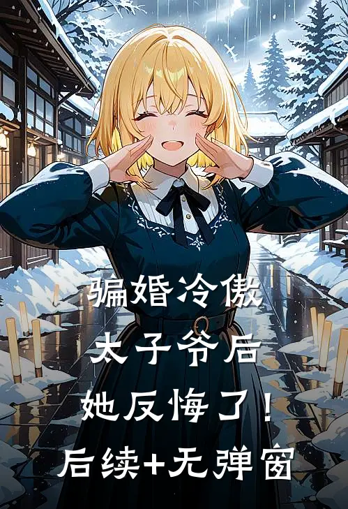骗婚冷傲太子爷后，她反悔了！后续+无弹窗