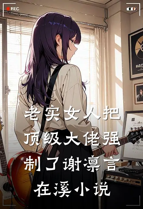老实女人把顶级大佬强制了谢凛言在溪小说