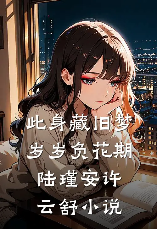 此身藏旧梦，岁岁负花期陆瑾安许云舒小说