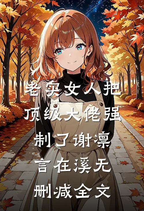 老实女人把顶级大佬强制了谢凛言在溪无删减全文