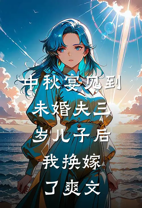 中秋宴见到未婚夫三岁儿子后，我换嫁了爽文