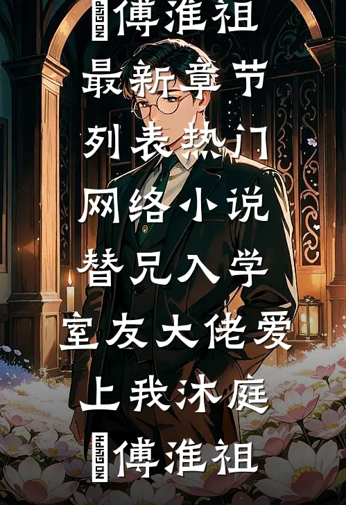 替兄入学，室友大佬爱上我沐庭祎傅淮祖最新章节列表_热门网络小说替兄入学，室友大佬爱上我沐庭祎傅淮祖