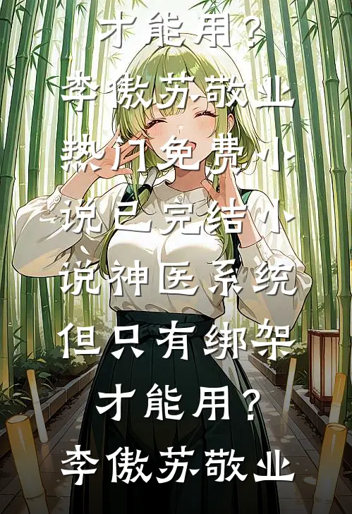 神医系统：但只有绑架才能用？(李傲苏敬业)热门免费小说_已完结小说神医系统：但只有绑架才能用？李傲苏敬业