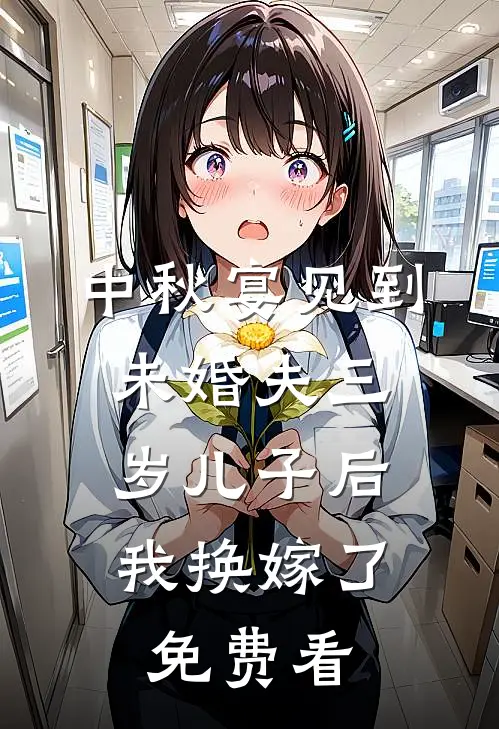 中秋宴见到未婚夫三岁儿子后，我换嫁了免费看