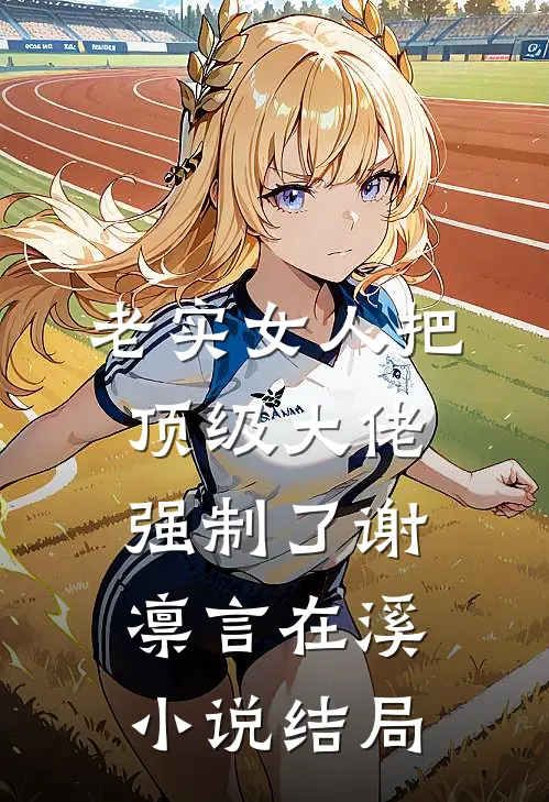 老实女人把顶级大佬强制了谢凛言在溪小说结局