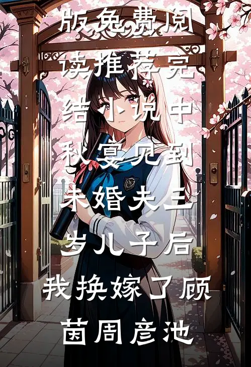 中秋宴见到未婚夫三岁儿子后，我换嫁了(顾茵周彦池)小说完整版免费阅读_推荐完结小说中秋宴见到未婚夫三岁儿子后，我换嫁了(顾茵周彦池)