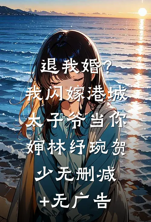 退我婚？我闪嫁港城太子爷当你婶林纾琬贺少无删减+无广告