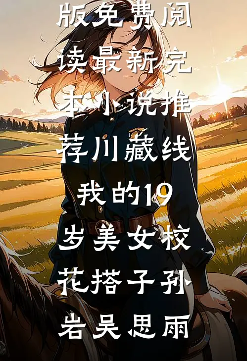 川藏线：我的19岁美女校花搭子孙岩吴思雨完整版免费阅读_最新完本小说推荐川藏线：我的19岁美女校花搭子孙岩吴思雨