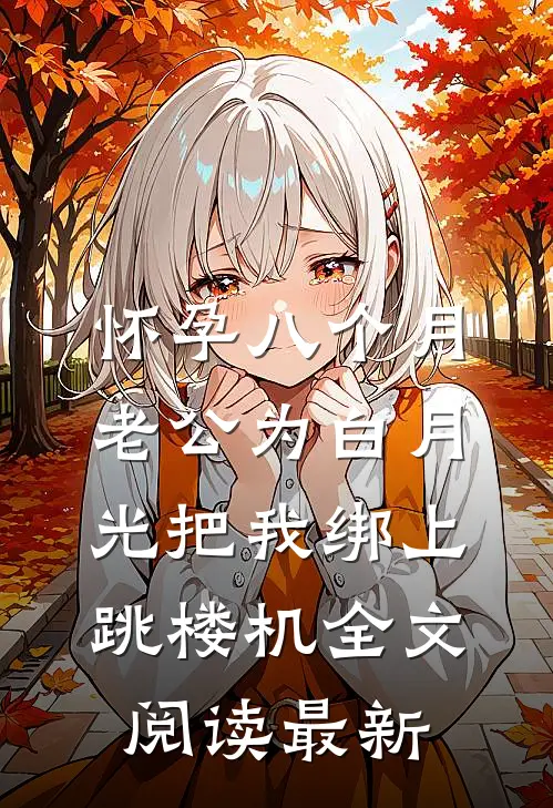 怀孕八个月，老公为白月光把我绑上跳楼机全文阅读最新