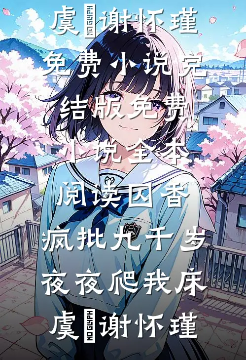 囚香：疯批九千岁夜夜爬我床(虞妱谢怀瑾)免费小说完结版_免费小说全本阅读囚香：疯批九千岁夜夜爬我床(虞妱谢怀瑾)
