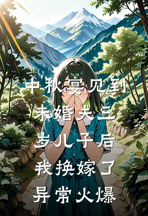 中秋宴见到未婚夫三岁儿子后，我换嫁了异常火爆
