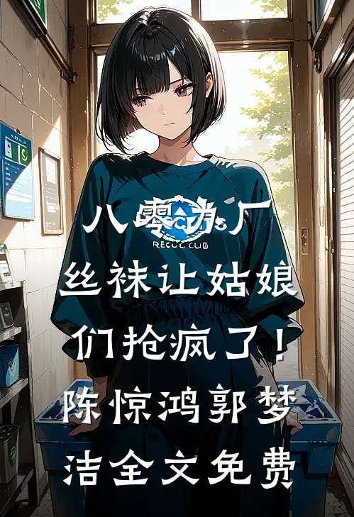 八零办厂：丝袜让姑娘们抢疯了！陈惊鸿郭梦洁全文免费