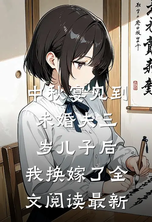 中秋宴见到未婚夫三岁儿子后，我换嫁了全文阅读最新
