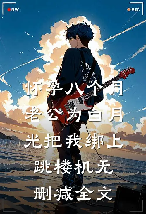怀孕八个月，老公为白月光把我绑上跳楼机无删减全文