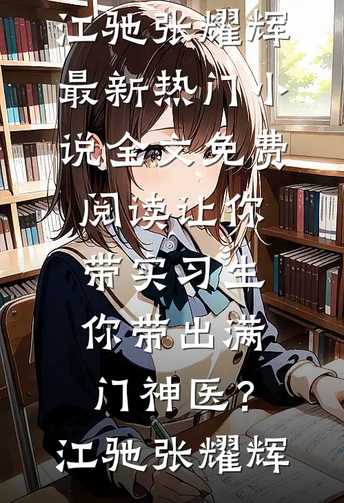 让你带实习生，你带出满门神医？江驰张耀辉最新热门小说_全文免费阅读让你带实习生，你带出满门神医？(江驰张耀辉)