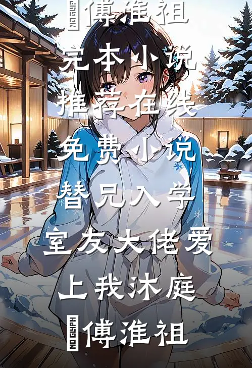 替兄入学，室友大佬爱上我(沐庭祎傅淮祖)完本小说推荐_在线免费小说替兄入学，室友大佬爱上我沐庭祎傅淮祖