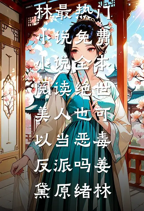 绝世美人也可以当恶毒反派吗(姜黛原绪林)最热门小说_免费小说全本阅读绝世美人也可以当恶毒反派吗(姜黛原绪林)