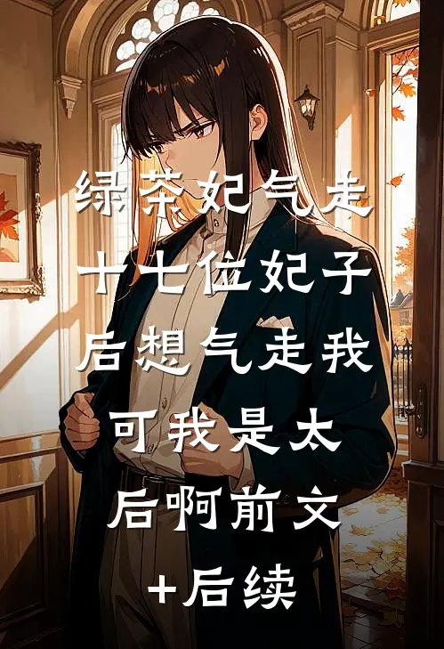 绿茶妃气走十七位妃子后想气走我，可我是太后啊前文+后续
