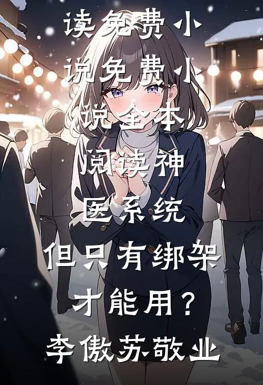 神医系统：但只有绑架才能用？(李傲苏敬业)在线阅读免费小说_免费小说全本阅读神医系统：但只有绑架才能用？(李傲苏敬业)
