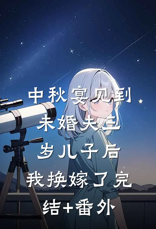 中秋宴见到未婚夫三岁儿子后，我换嫁了完结+番外