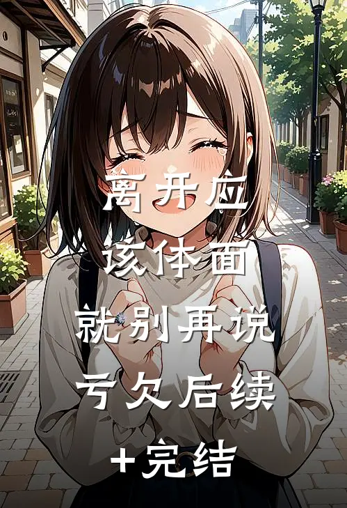 离开应该体面，就别再说亏欠后续+完结