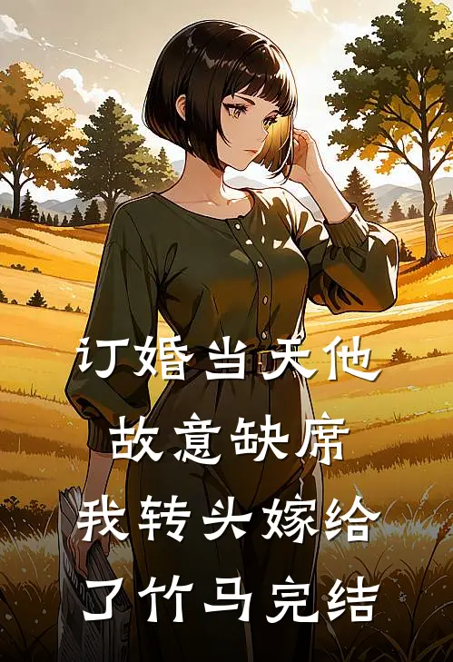 订婚当天他故意缺席，我转头嫁给了竹马完结