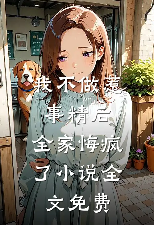 我不做惹事精后，全家悔疯了小说全文免费