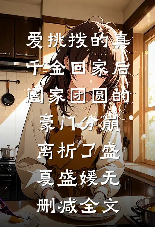 爱挑拨的真千金回家后，阖家团圆的豪门分崩离析了盛夏盛媛无删减全文