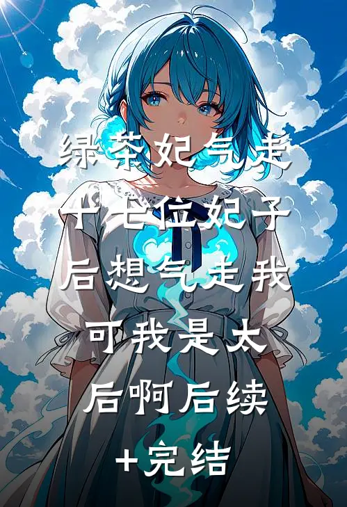 绿茶妃气走十七位妃子后想气走我，可我是太后啊后续+完结