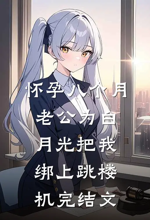 怀孕八个月，老公为白月光把我绑上跳楼机完结文