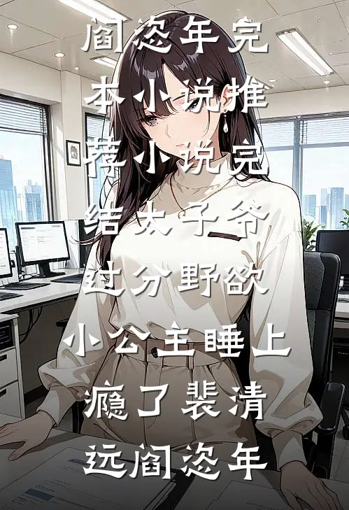 太子爷过分野欲，小公主睡上瘾了(裴清远阎恣年)完本小说推荐_小说完结太子爷过分野欲，小公主睡上瘾了裴清远阎恣年
