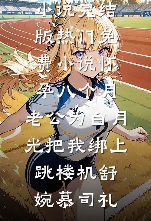 怀孕八个月，老公为白月光把我绑上跳楼机(舒婉慕司礼)小说完结版_热门免费小说怀孕八个月，老公为白月光把我绑上跳楼机(舒婉慕司礼)