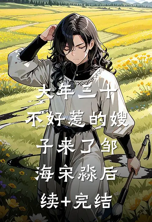 大年三十，不好惹的嫂子来了邹海宋淼后续+完结