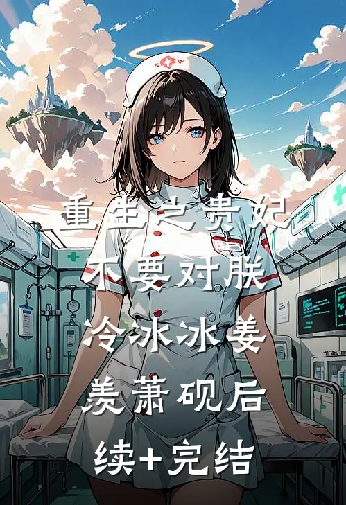 重生之贵妃不要对朕冷冰冰姜羡萧砚后续+完结