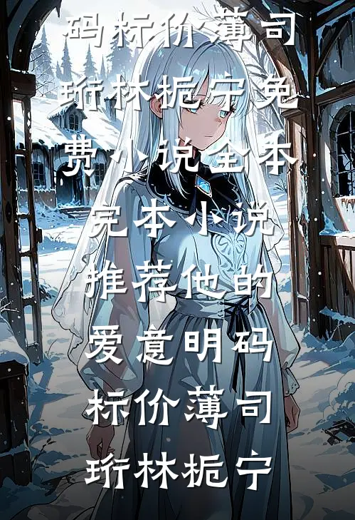 他的爱意明码标价(薄司珩林栀宁)免费小说全本_完本小说推荐他的爱意明码标价(薄司珩林栀宁)