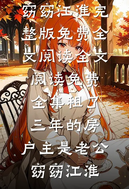 租了三年的房，户主是老公窈窈江淮完整版免费全文阅读_全文阅读免费全集租了三年的房，户主是老公窈窈江淮