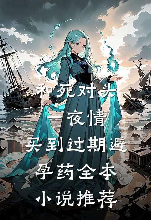 和死对头一夜情，买到过期避孕药全本小说推荐