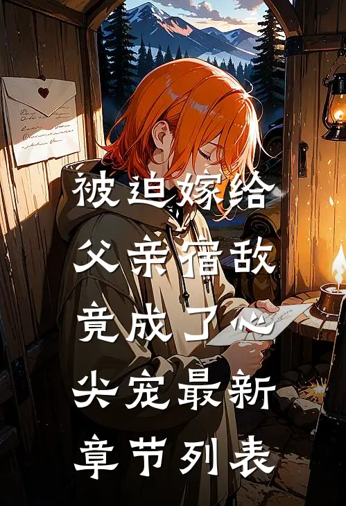 被迫嫁给父亲宿敌，竟成了心尖宠最新章节列表