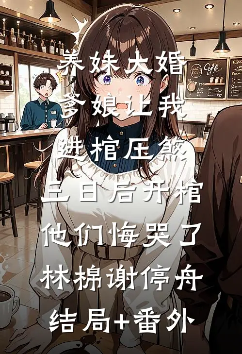 养妹大婚爹娘让我进棺压煞，三日后开棺他们悔哭了林棉谢停舟结局+番外