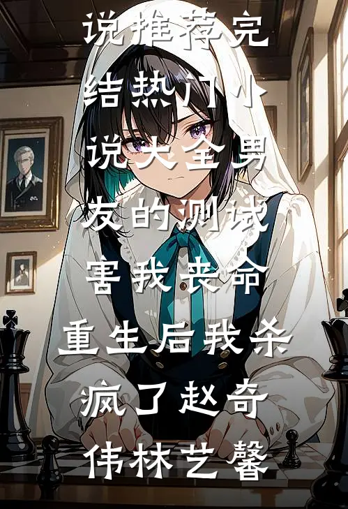 男友的测试害我丧命，重生后我杀疯了(赵奇伟林艺馨)小说推荐完结_热门小说大全男友的测试害我丧命，重生后我杀疯了赵奇伟林艺馨