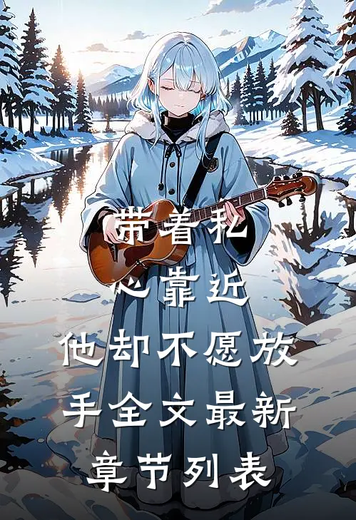 带着私心靠近，他却不愿放手全文最新章节列表