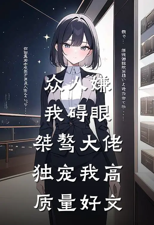众人嫌我碍眼，桀骜大佬独宠我高质量好文