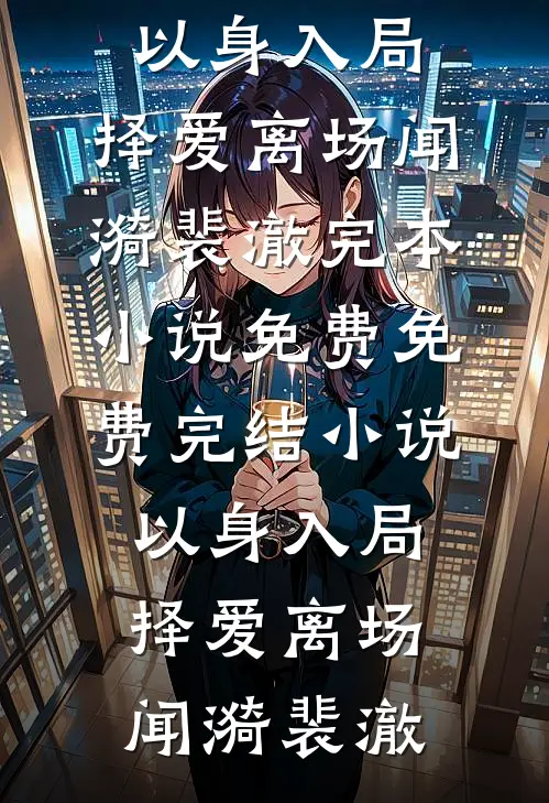 以身入局，择爱离场闻漪裴澈完本小说免费_免费完结小说以身入局，择爱离场闻漪裴澈