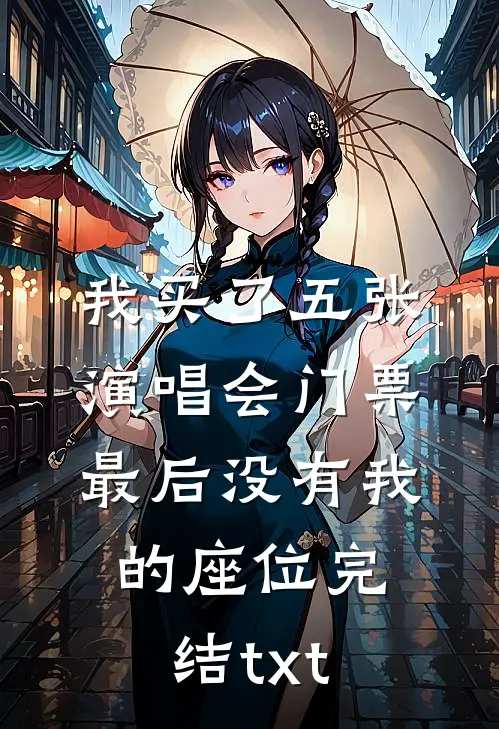 我买了五张演唱会门票，最后没有我的座位完结txt